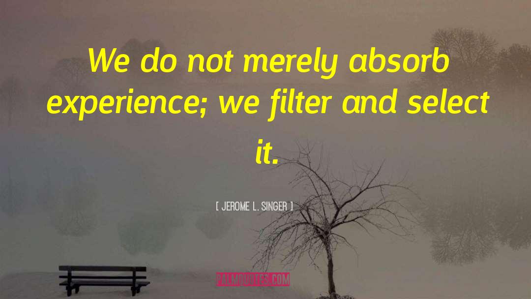 Jerome L. Singer Quotes: We do not merely absorb