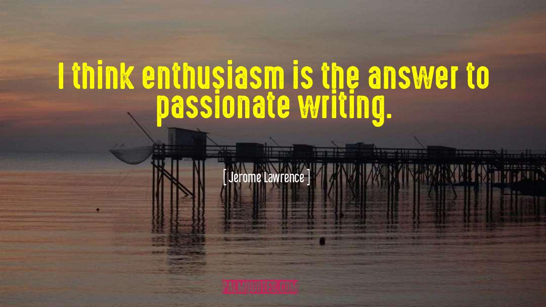 Jerome Lawrence Quotes: I think enthusiasm is the