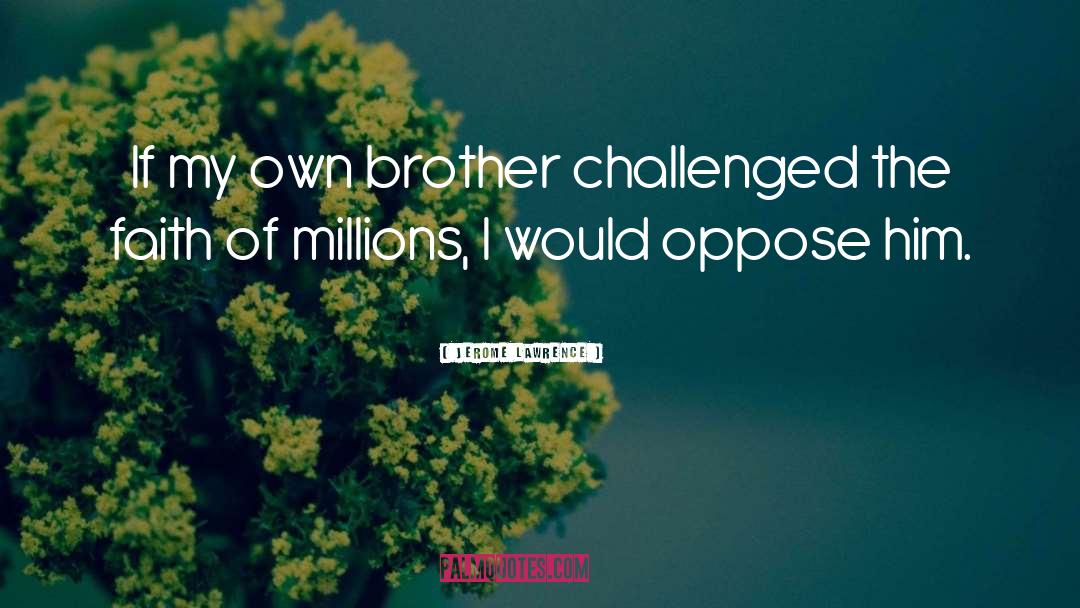 Jerome Lawrence Quotes: If my own brother challenged