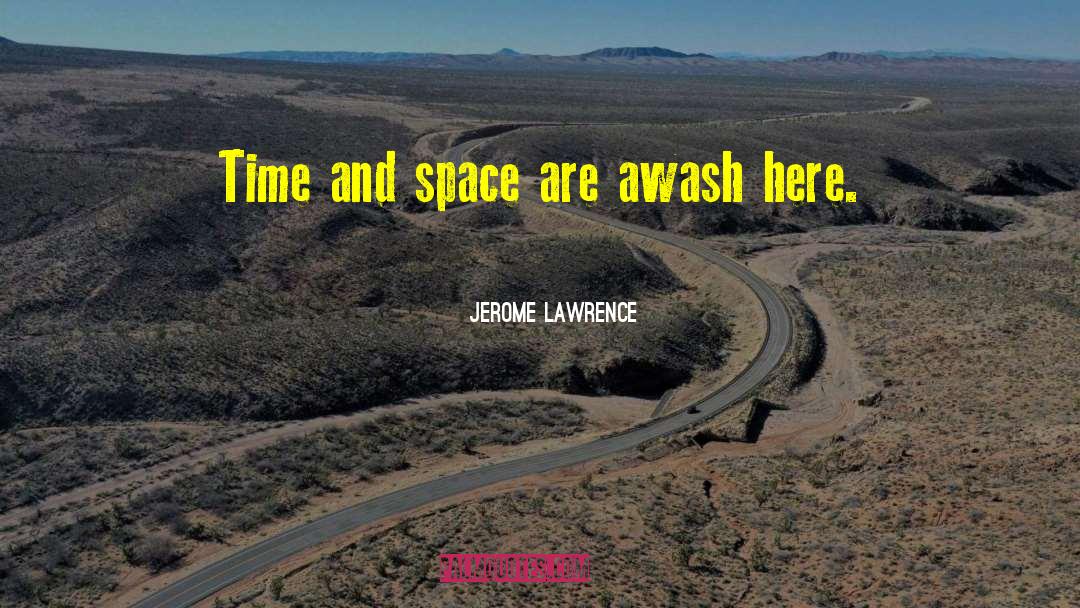Jerome Lawrence Quotes: Time and space are awash