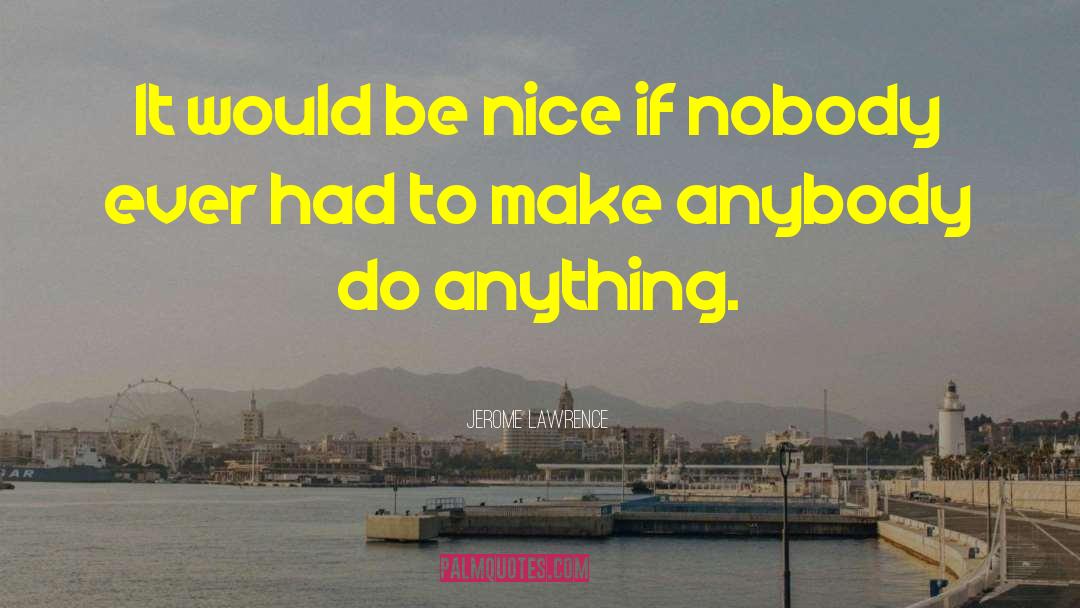 Jerome Lawrence Quotes: It would be nice if