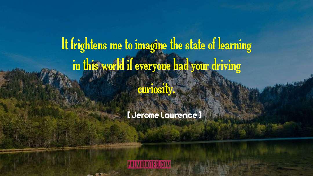 Jerome Lawrence Quotes: It frightens me to imagine