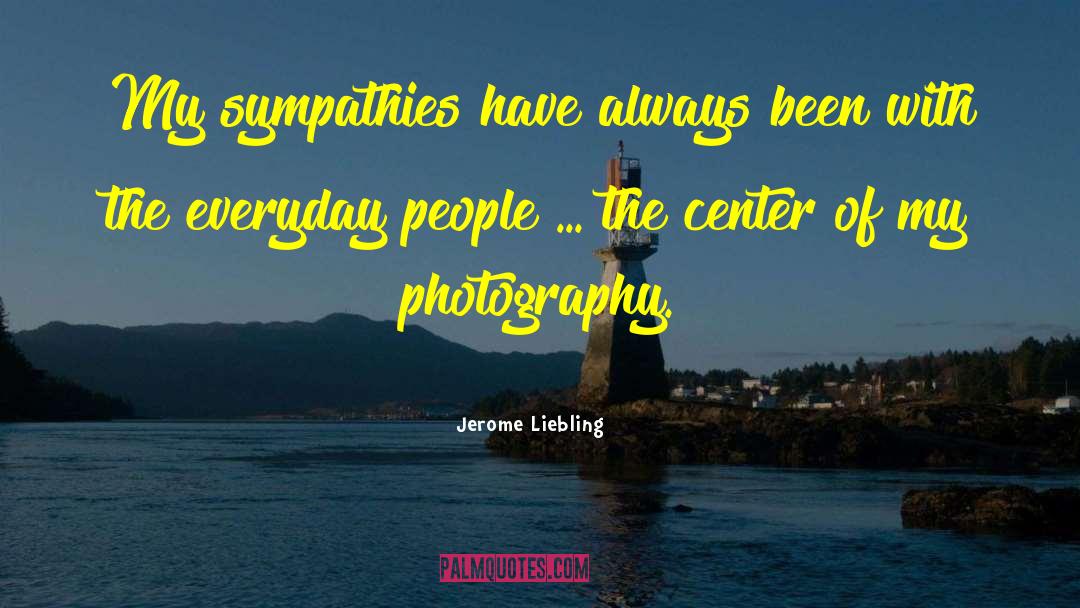 Jerome Liebling Quotes: My sympathies have always been