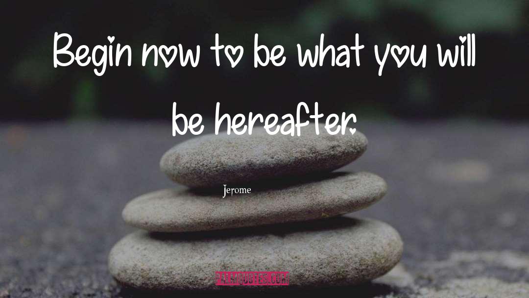 Jerome Quotes: Begin now to be what