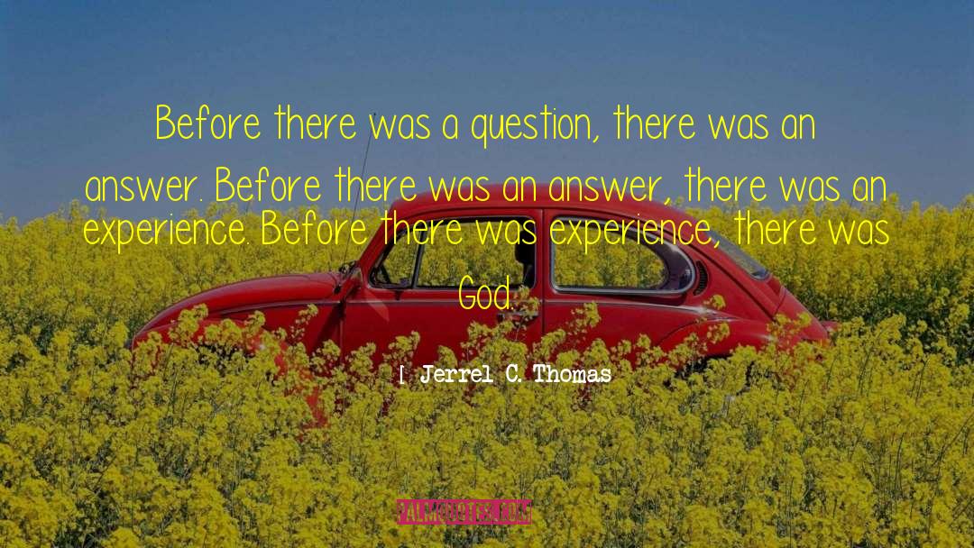 Jerrel C. Thomas Quotes: Before there was a question,