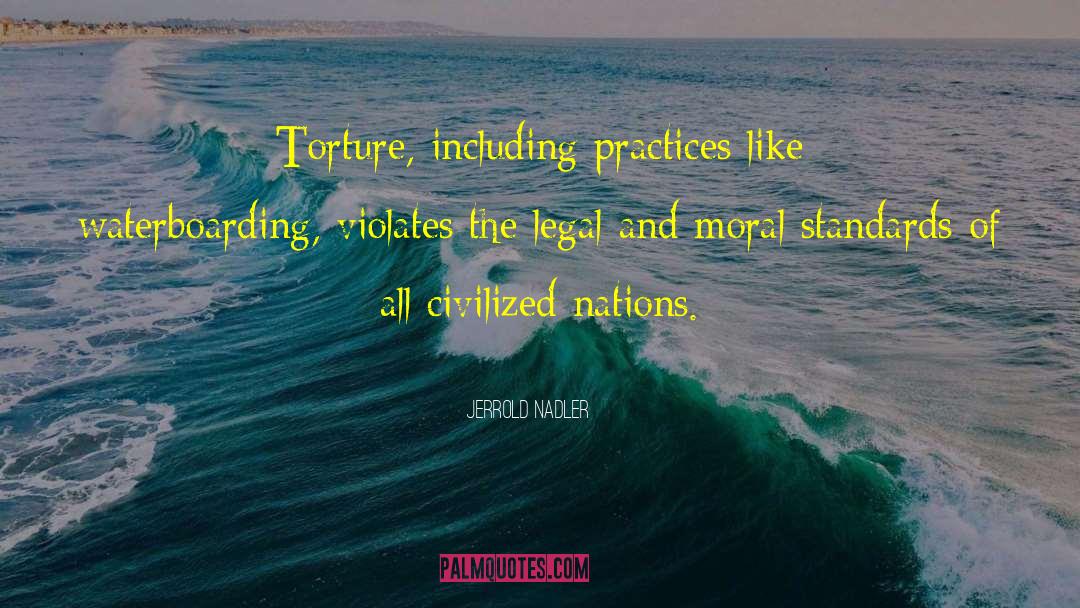Jerrold Nadler Quotes: Torture, including practices like waterboarding,