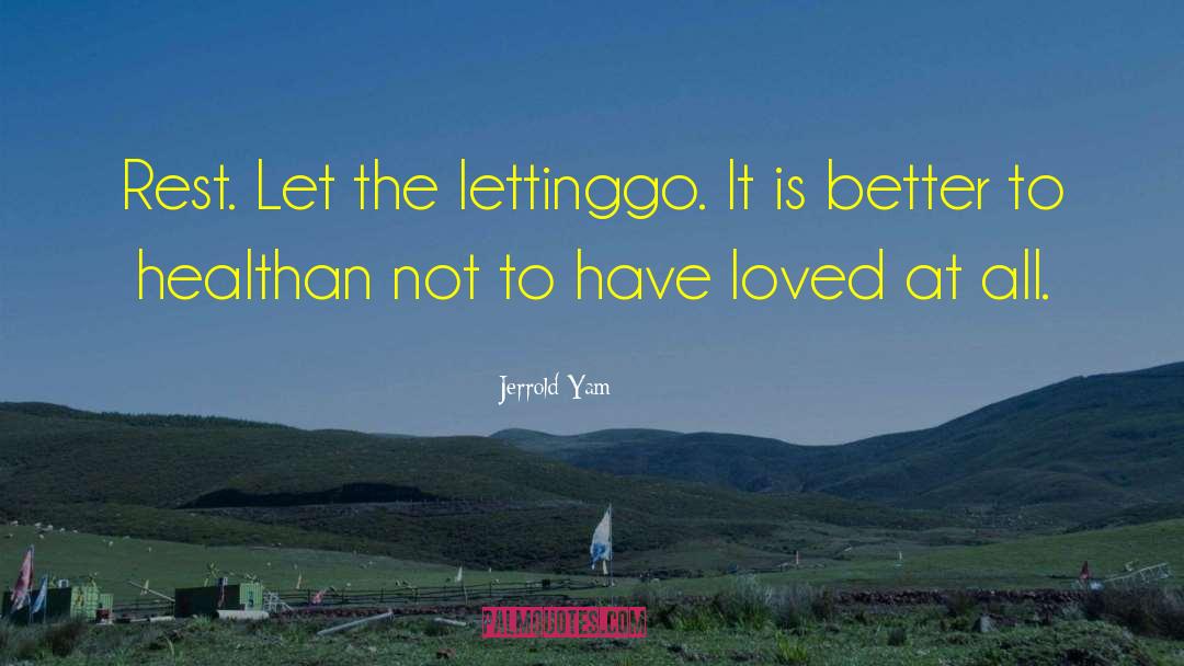 Jerrold Yam Quotes: Rest. Let the letting<br />go.
