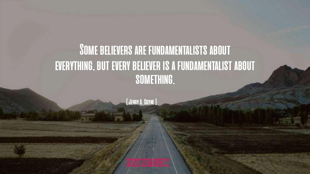 Jerry A. Coyne Quotes: Some believers are fundamentalists about