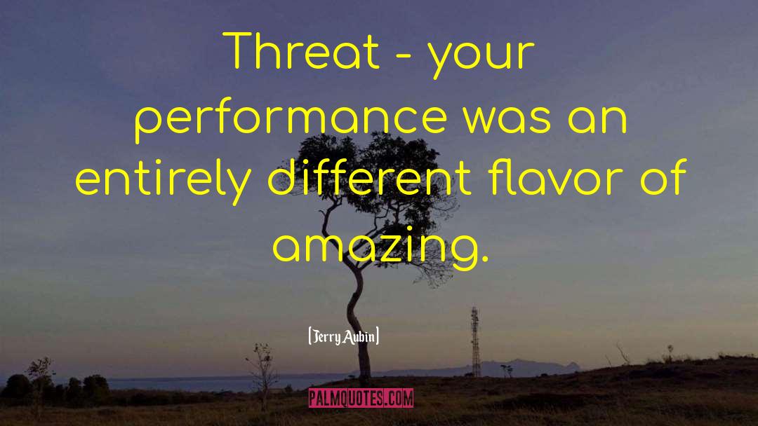 Jerry Aubin Quotes: Threat - your performance was