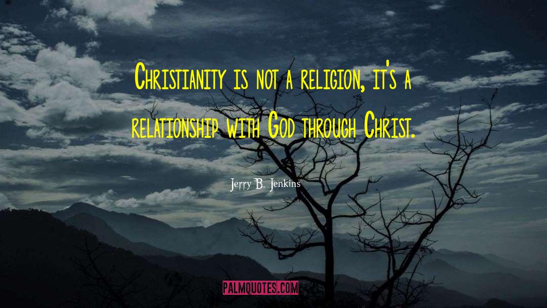 Jerry B. Jenkins Quotes: Christianity is not a religion,