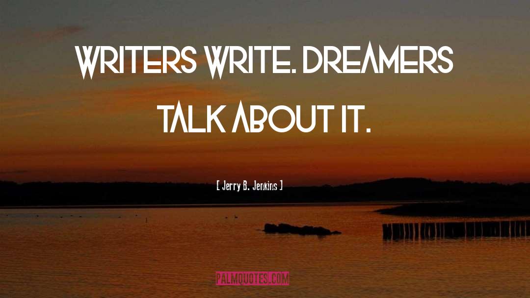 Jerry B. Jenkins Quotes: Writers write. Dreamers talk about