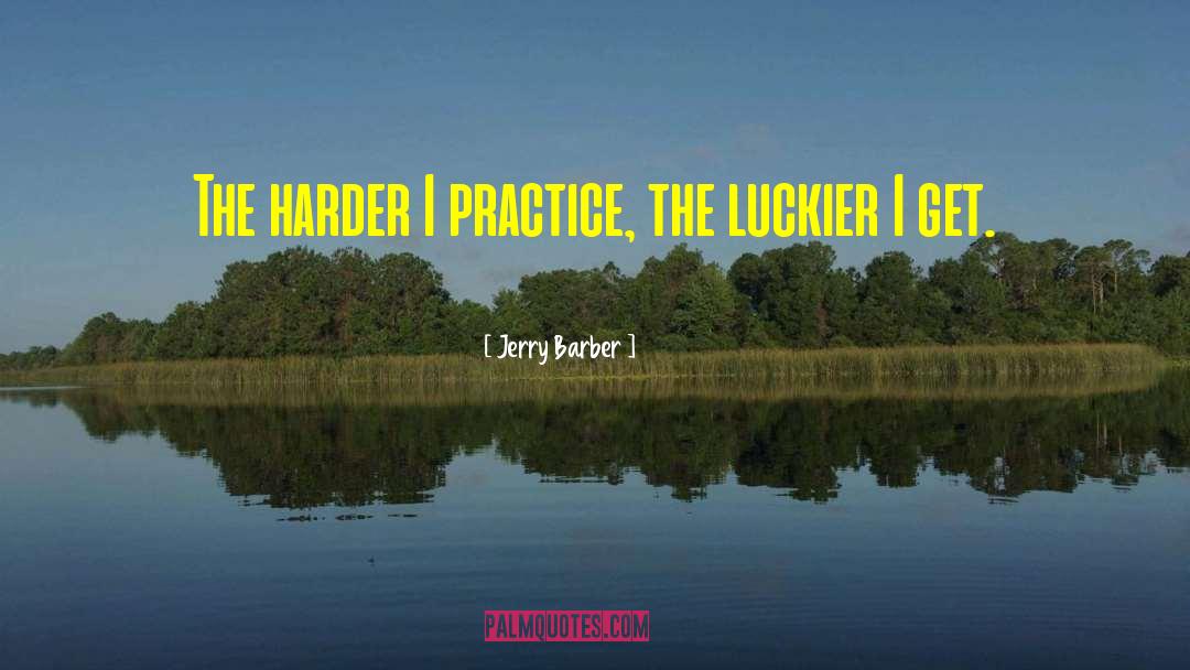 Jerry Barber Quotes: The harder I practice, the