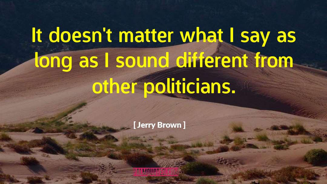 Jerry Brown Quotes: It doesn't matter what I