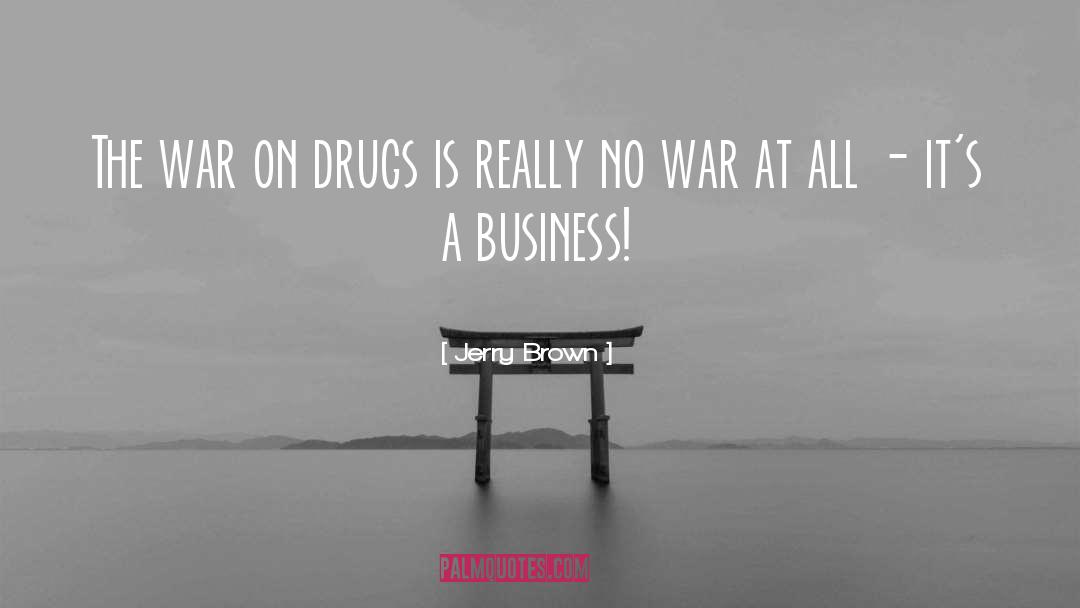 Jerry Brown Quotes: The war on drugs is