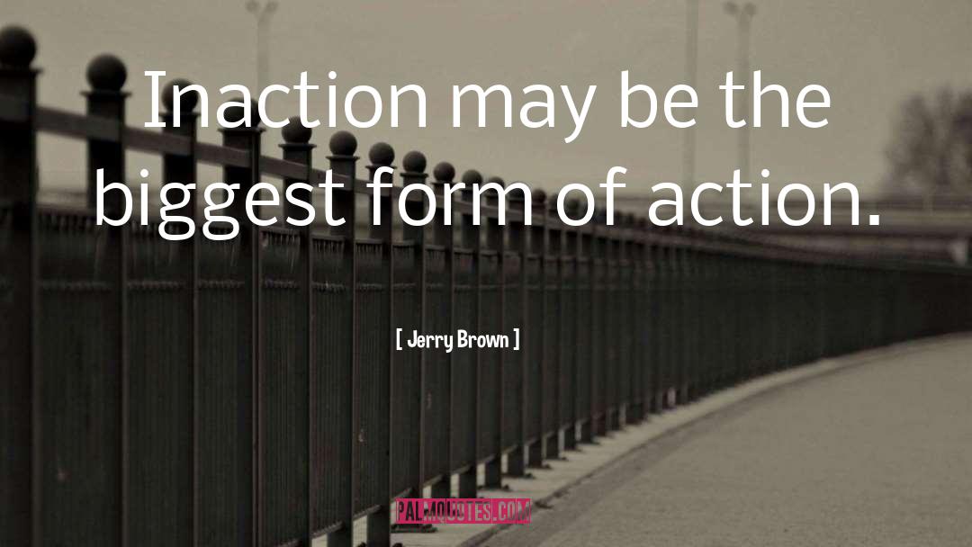 Jerry Brown Quotes: Inaction may be the biggest