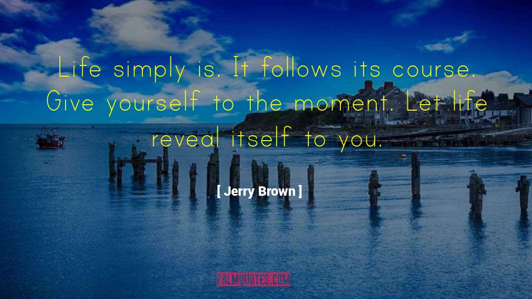 Jerry Brown Quotes: Life simply is. It follows