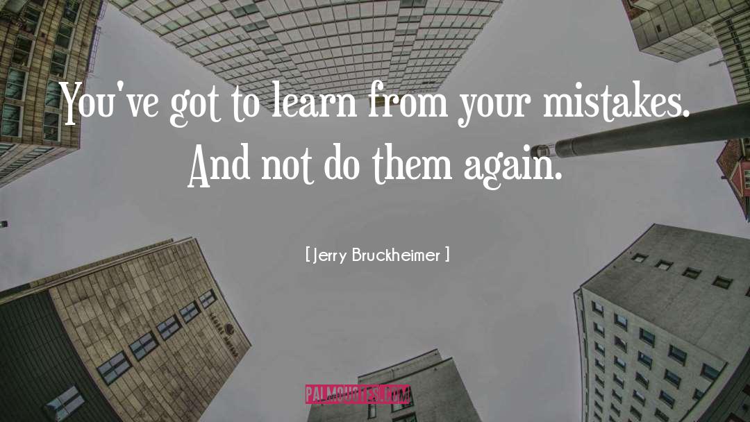Jerry Bruckheimer Quotes: You've got to learn from