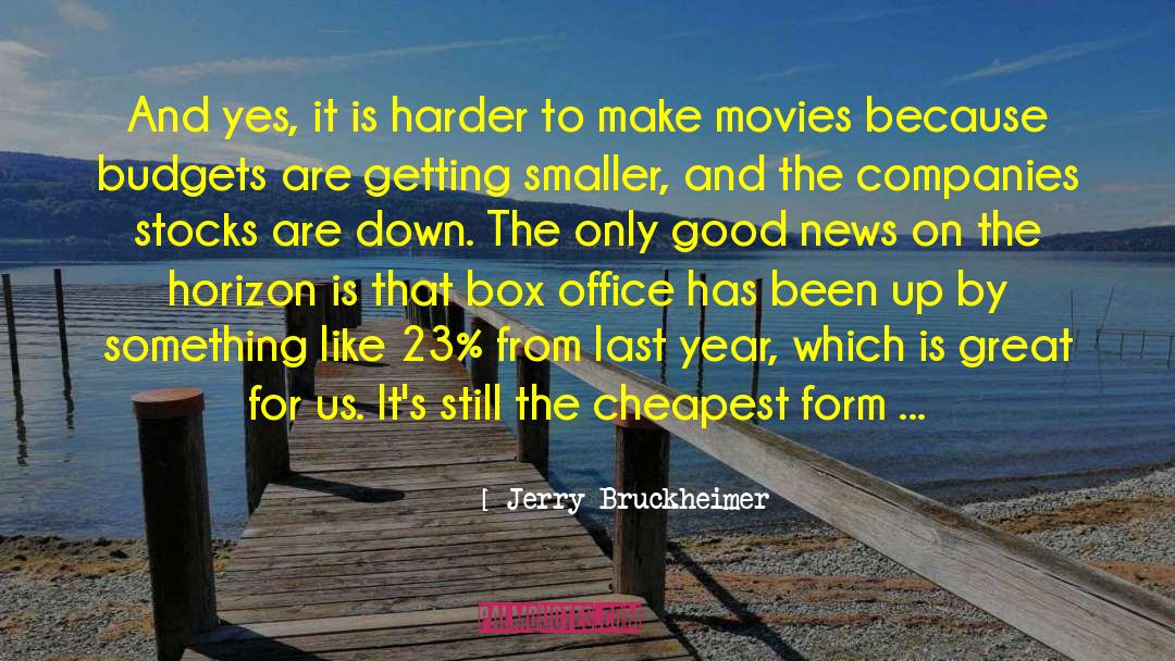 Jerry Bruckheimer Quotes: And yes, it is harder