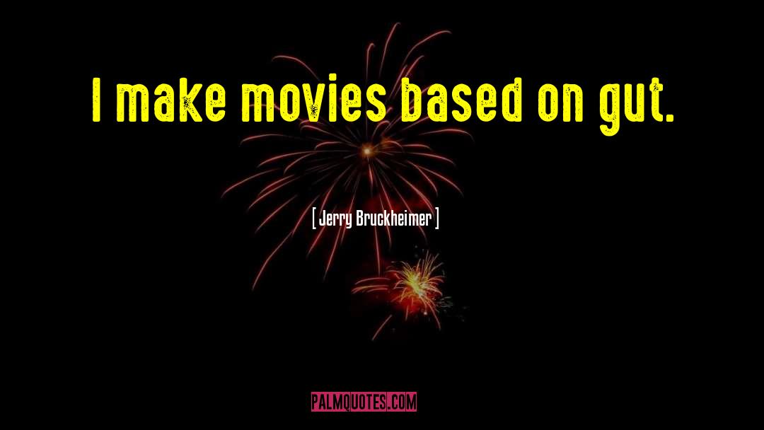 Jerry Bruckheimer Quotes: I make movies based on