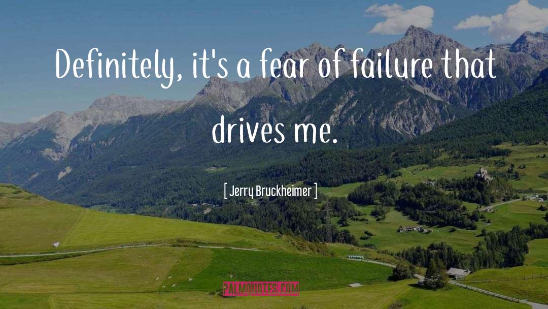 Jerry Bruckheimer Quotes: Definitely, it's a fear of