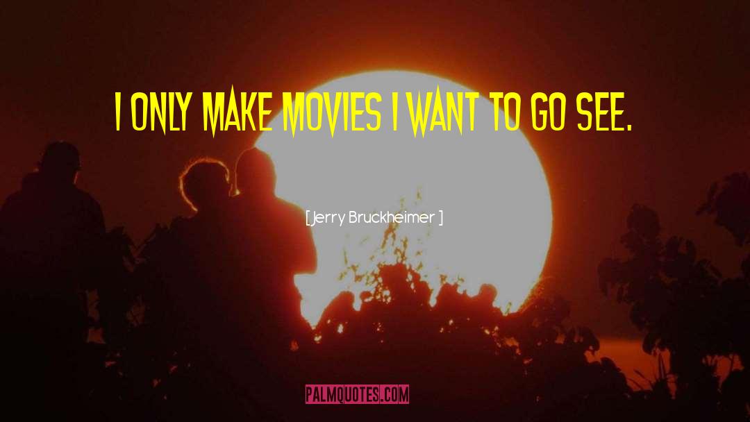 Jerry Bruckheimer Quotes: I only make movies I