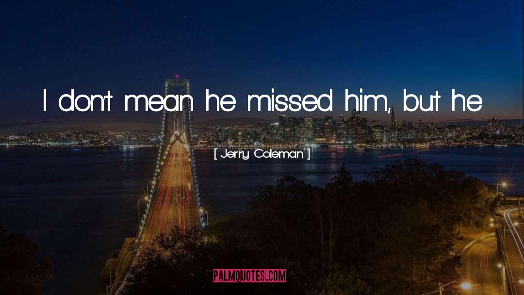 Jerry Coleman Quotes: I don't mean he missed