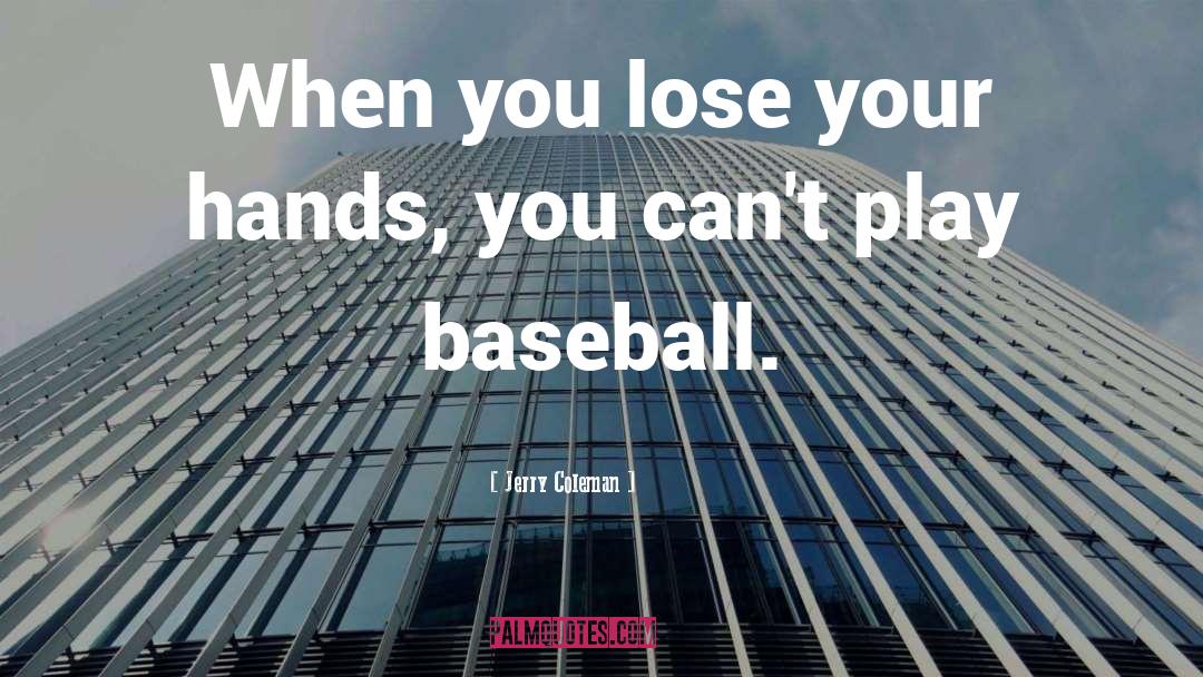 Jerry Coleman Quotes: When you lose your hands,