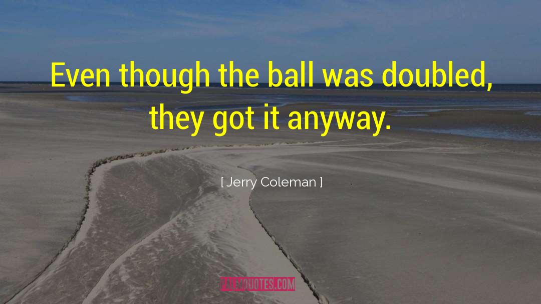 Jerry Coleman Quotes: Even though the ball was