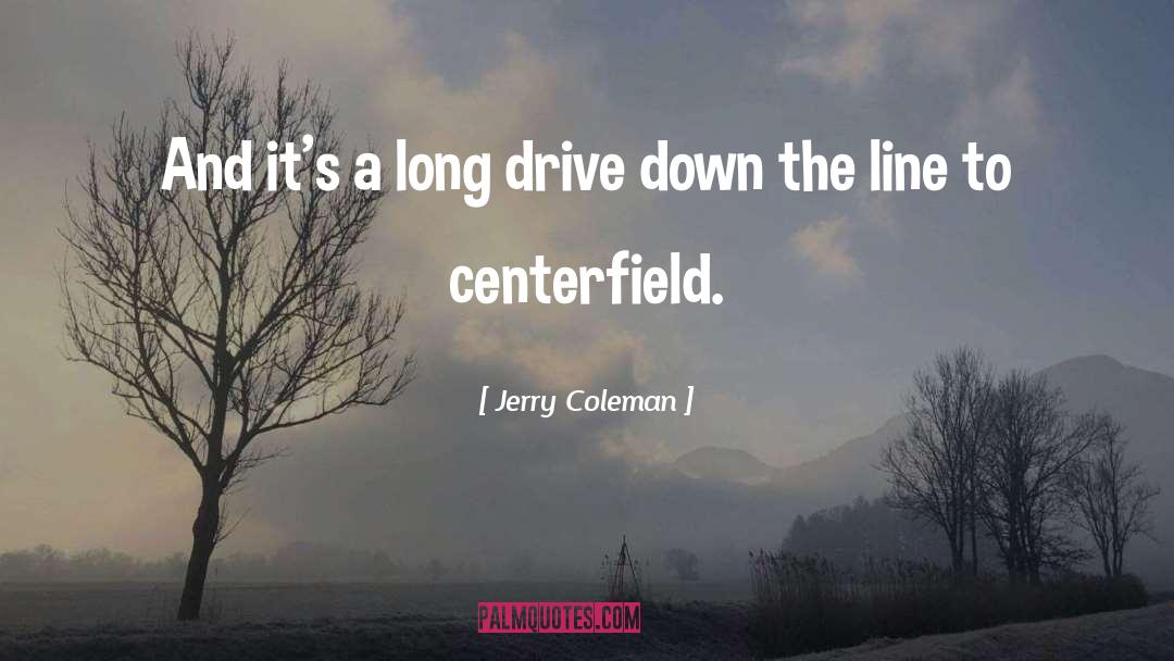 Jerry Coleman Quotes: And it's a long drive