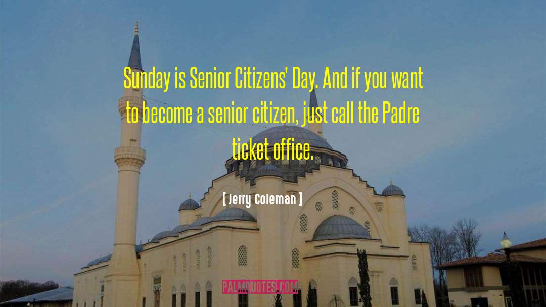 Jerry Coleman Quotes: Sunday is Senior Citizens' Day.