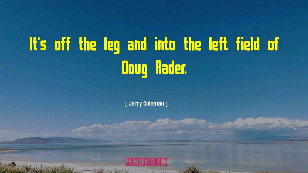 Jerry Coleman Quotes: It's off the leg and