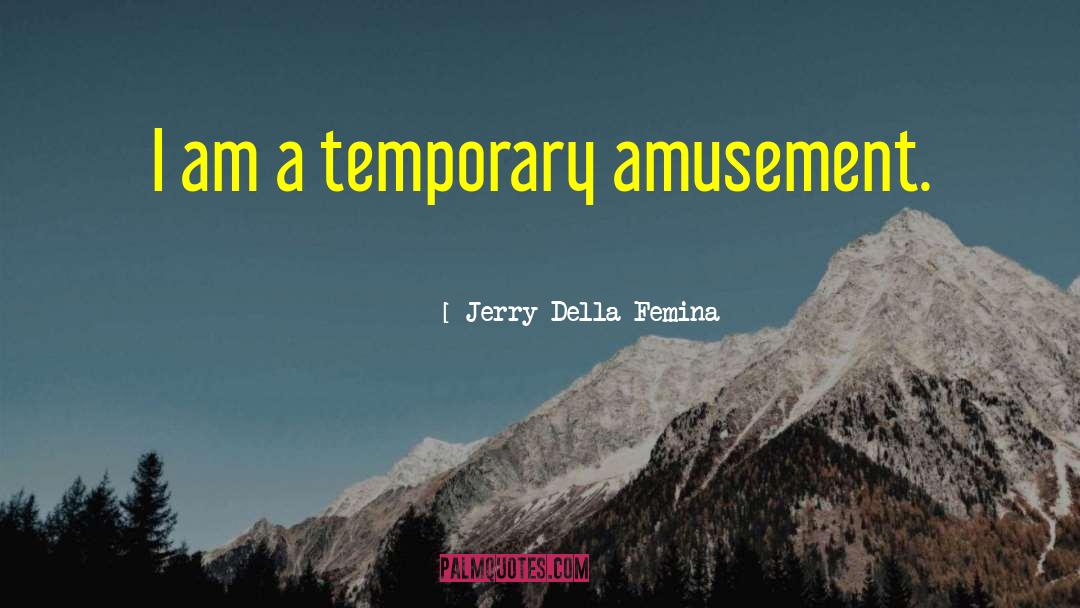 Jerry Della Femina Quotes: I am a temporary amusement.