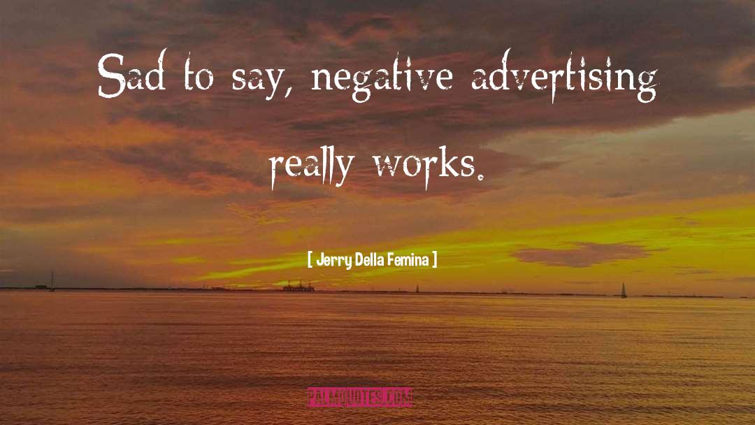 Jerry Della Femina Quotes: Sad to say, negative advertising