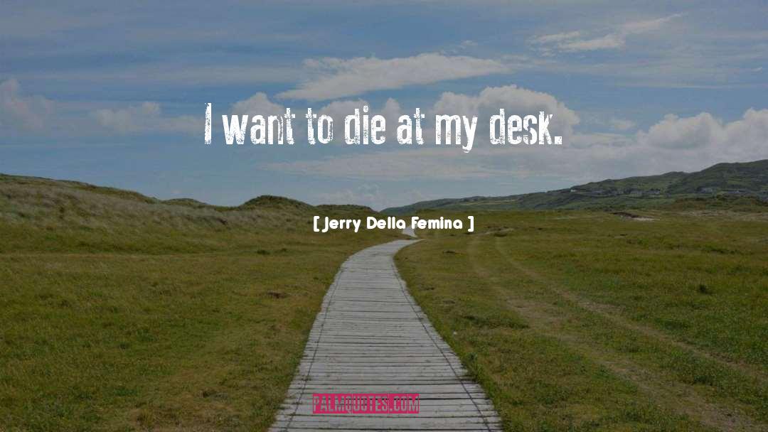 Jerry Della Femina Quotes: I want to die at