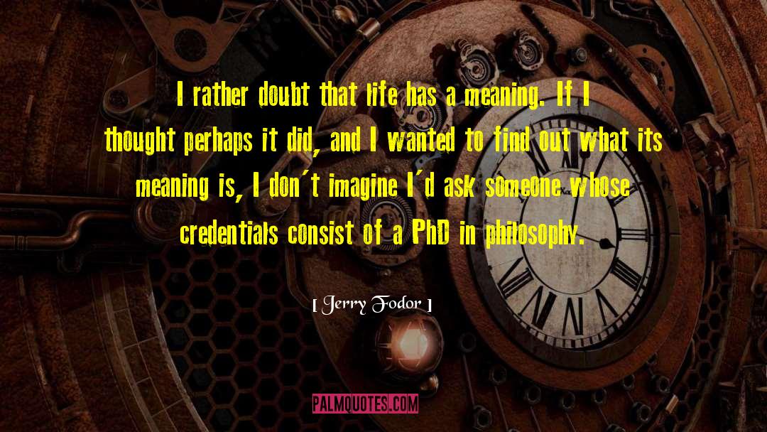 Jerry Fodor Quotes: I rather doubt that life