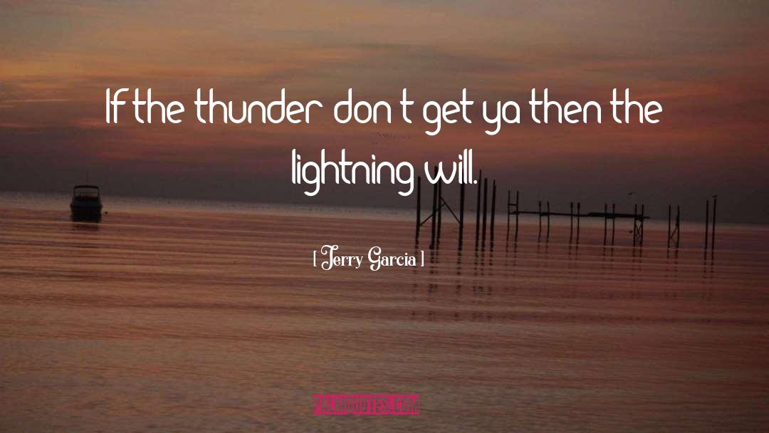 Jerry Garcia Quotes: If the thunder don't get