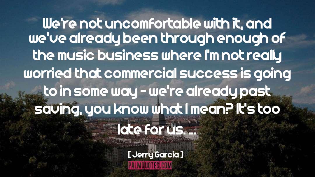 Jerry Garcia Quotes: We're not uncomfortable with it,