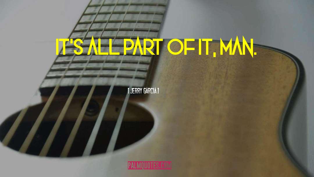 Jerry Garcia Quotes: It's all part of it,
