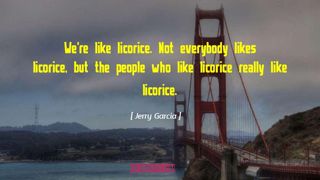 Jerry Garcia Quotes: We're like licorice. Not everybody