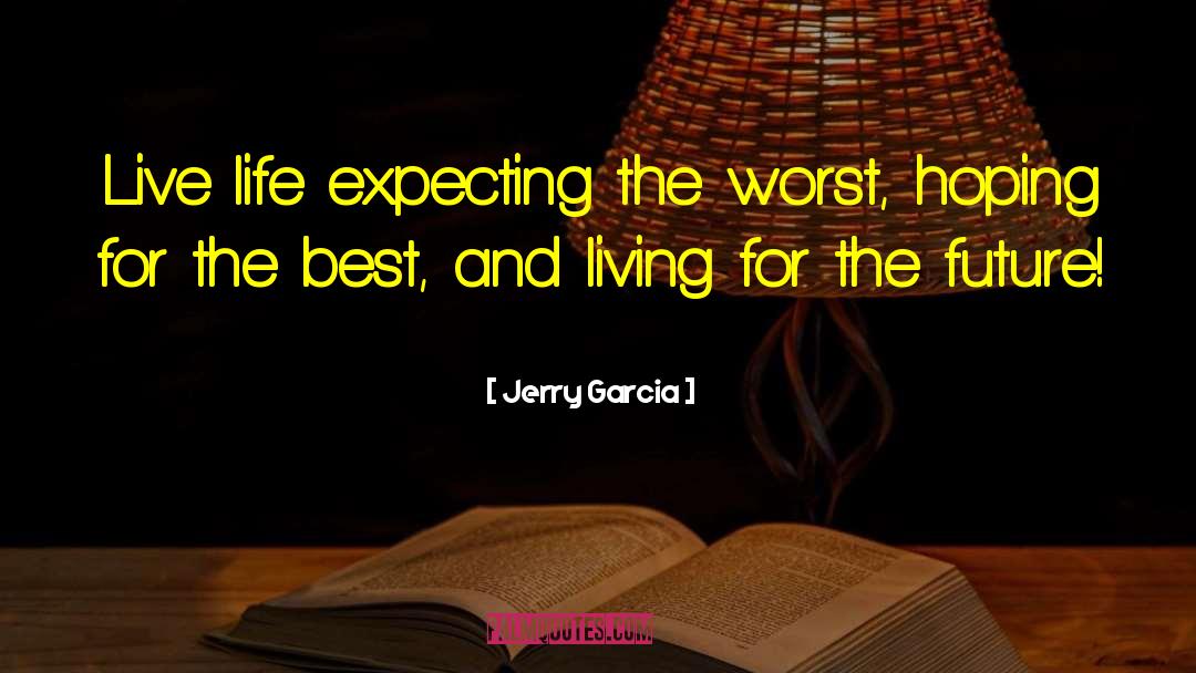 Jerry Garcia Quotes: Live life expecting the worst,