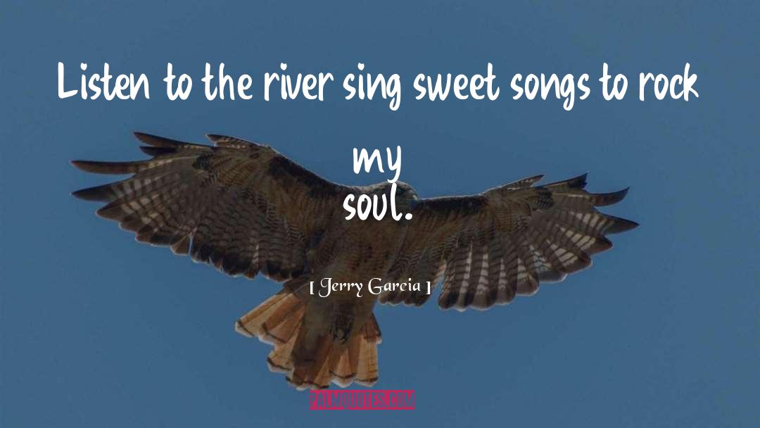 Jerry Garcia Quotes: Listen to the river sing