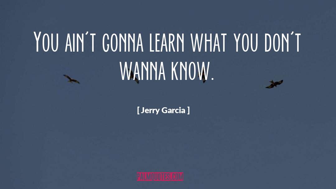 Jerry Garcia Quotes: You ain't gonna learn what