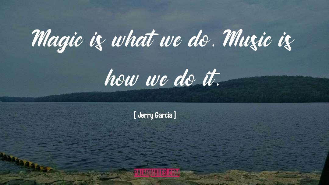 Jerry Garcia Quotes: Magic is what we do.