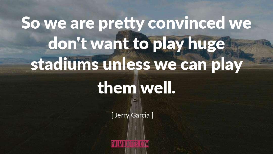 Jerry Garcia Quotes: So we are pretty convinced