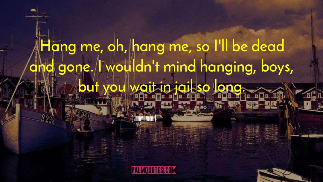 Jerry Garcia Quotes: Hang me, oh, hang me,