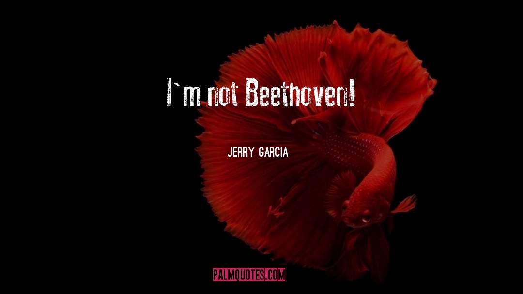 Jerry Garcia Quotes: I'm not Beethoven!