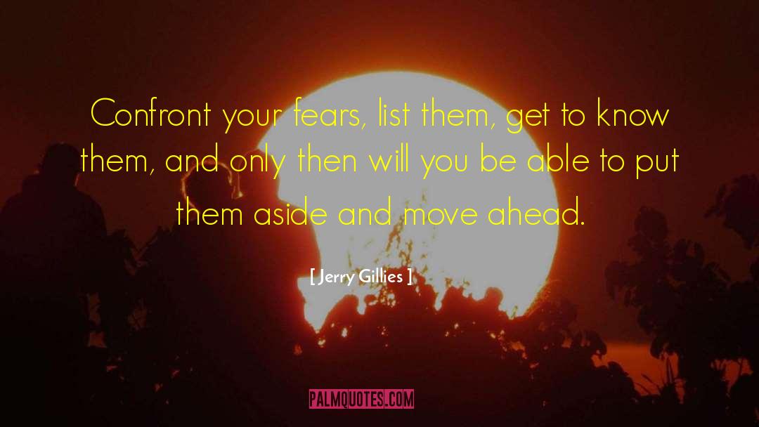 Jerry Gillies Quotes: Confront your fears, list them,