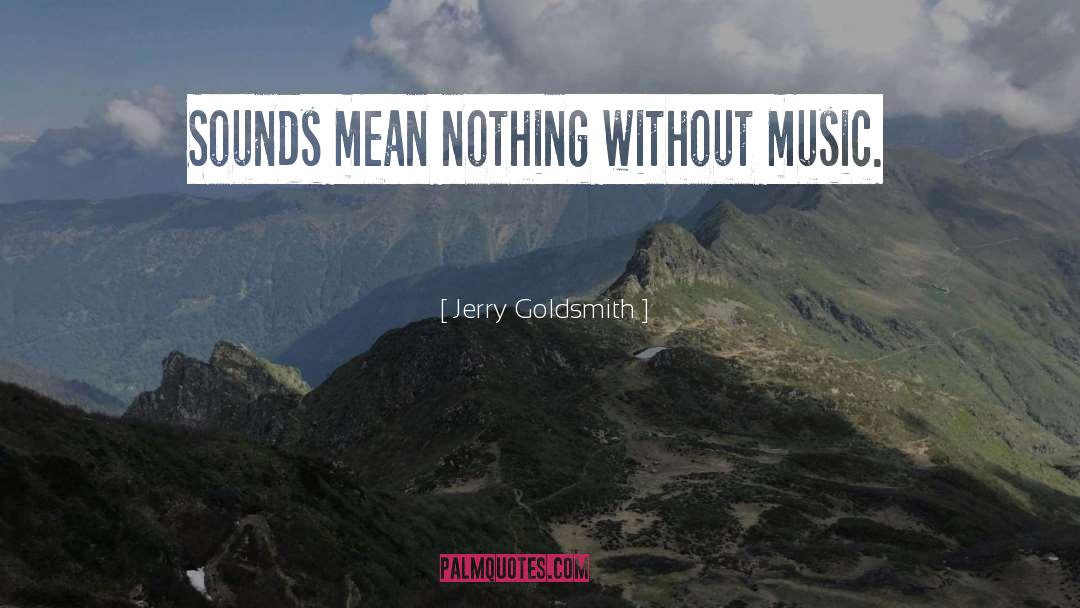 Jerry Goldsmith Quotes: Sounds mean nothing without music.