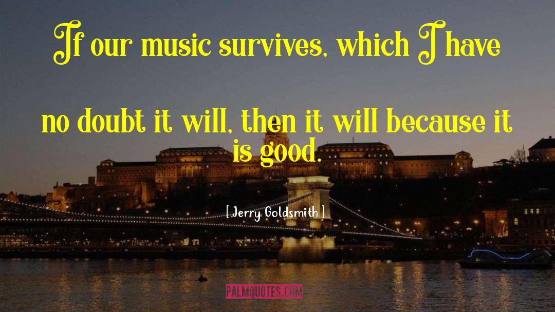 Jerry Goldsmith Quotes: If our music survives, which