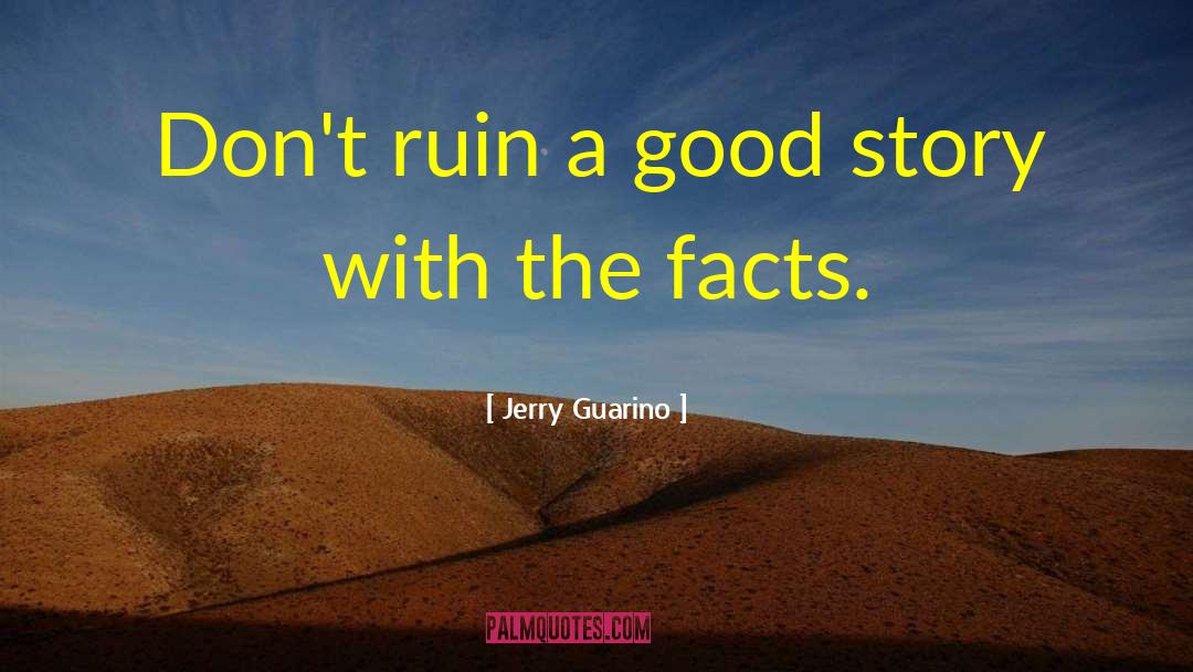 Jerry Guarino Quotes: Don't ruin a good story